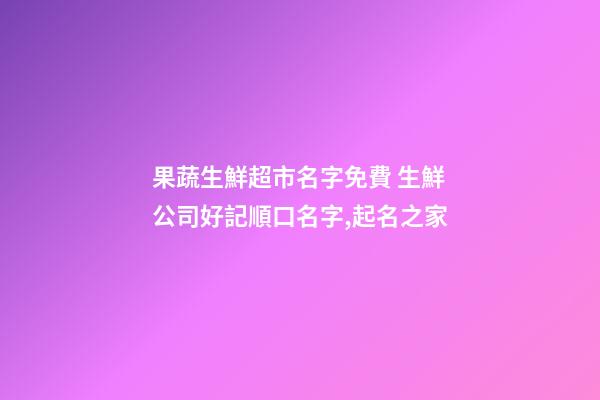 果蔬生鮮超市名字免費 生鮮公司好記順口名字,起名之家-第1張-公司起名-玄機派